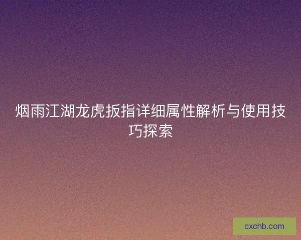 烟雨江湖龙虎扳指详细属性解析与使用技巧探索