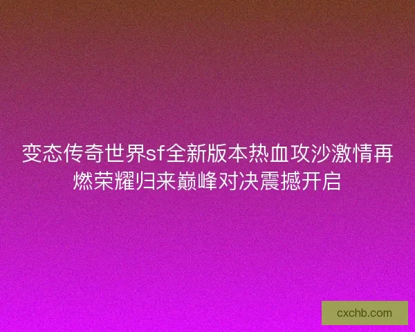 变态传奇世界sf全新版本热血攻沙激情再燃荣耀归来巅峰对决震撼开启