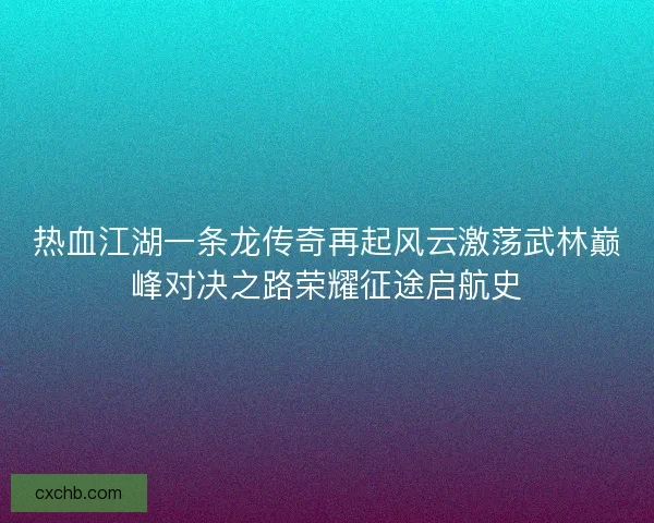 热血江湖一条龙传奇再起风云激荡武林巅峰对决之路荣耀征途启航史