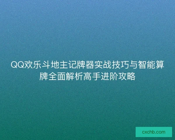 QQ欢乐斗地主记牌器实战技巧与智能算牌全面解析高手进阶攻略