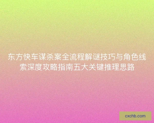 东方快车谋杀案全流程解谜技巧与角色线索深度攻略指南五大关键推理思路