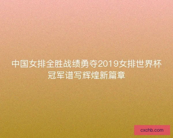 中国女排全胜战绩勇夺2019女排世界杯冠军谱写辉煌新篇章