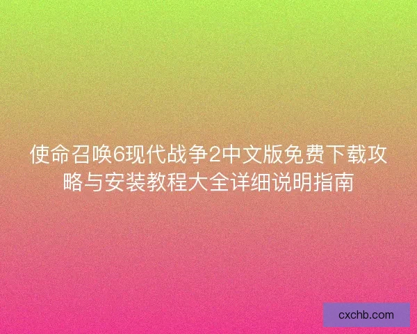 使命召唤6现代战争2中文版免费下载攻略与安装教程大全详细说明指南