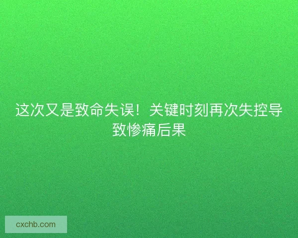 这次又是致命失误！关键时刻再次失控导致惨痛后果